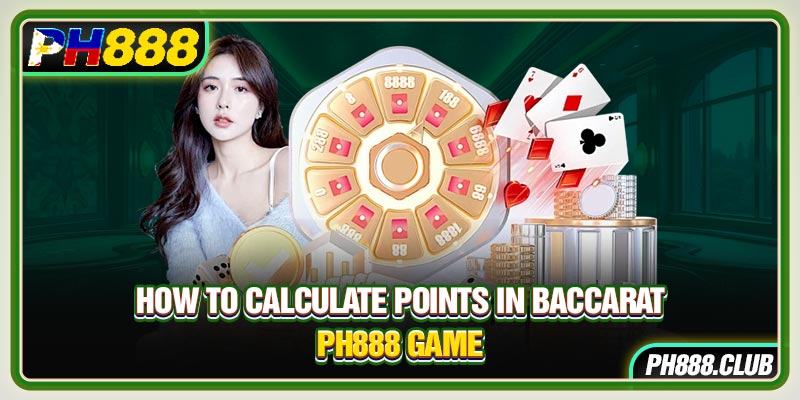 How to calculate points in Baccarat Ph888 game